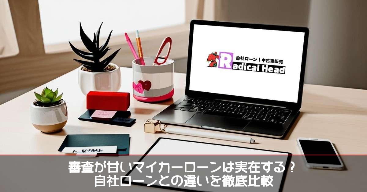【㊼】審査が甘いマイカーローンは実在する？自社ローンとの違いを徹底比較